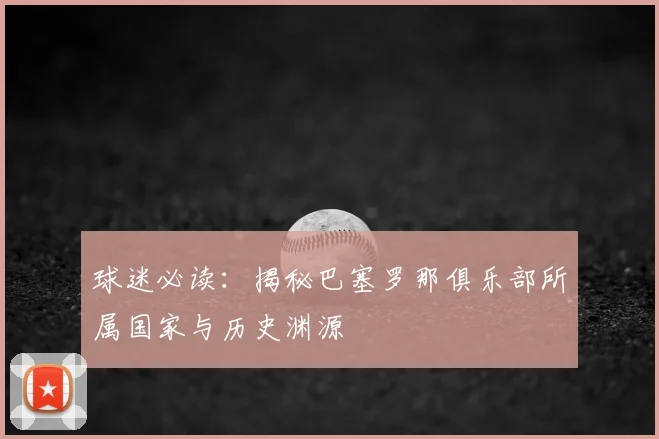 球迷必读:揭秘巴塞罗那俱乐部所属国家与历史渊源