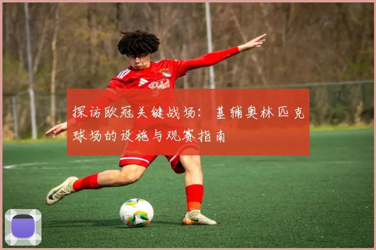 探访欧冠关键战场：基辅奥林匹克球场的设施与观赛指南