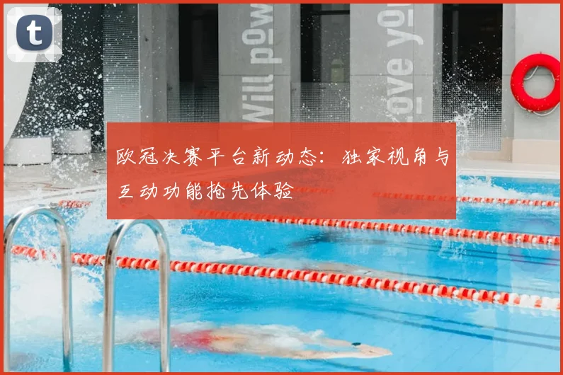 欧冠决赛平台新动态:独家视角与互动功能抢先体验