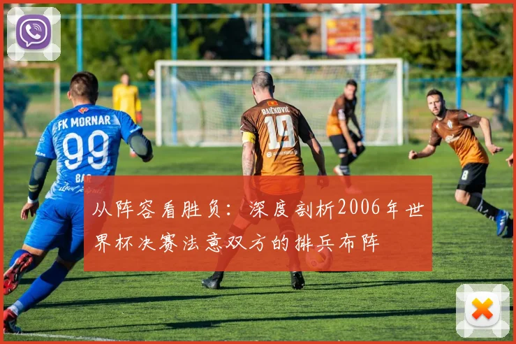 从阵容看胜负：深度剖析2006年世界杯决赛法意双方的排兵布阵