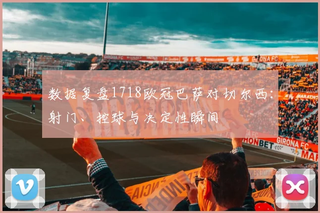 数据复盘1718欧冠巴萨对切尔西：射门、控球与决定性瞬间