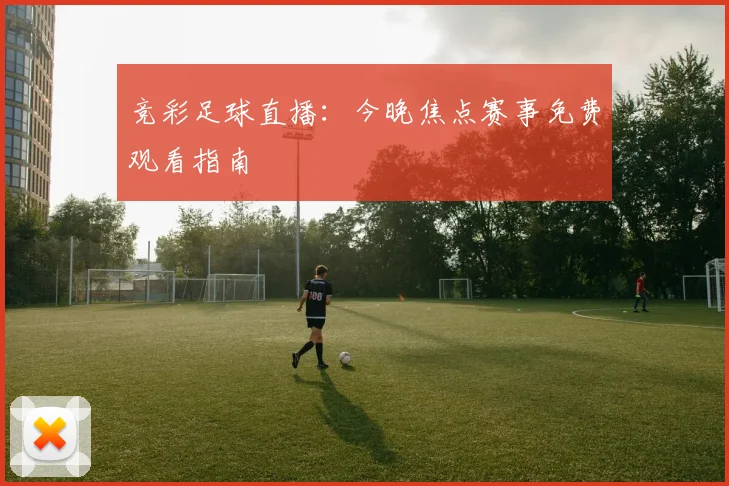 竞彩足球直播：今晚焦点赛事免费观看指南