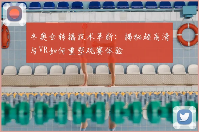 冬奥会转播技术革新：揭秘超高清与VR如何重塑观赛体验