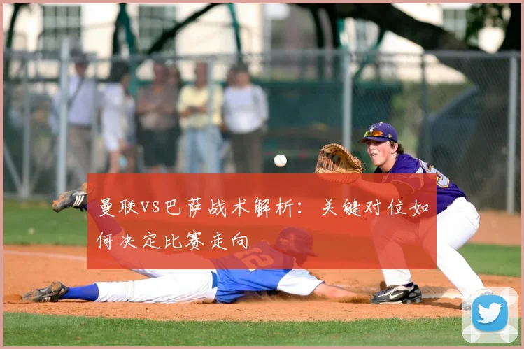 曼联vs巴萨战术解析：关键对位如何决定比赛走向