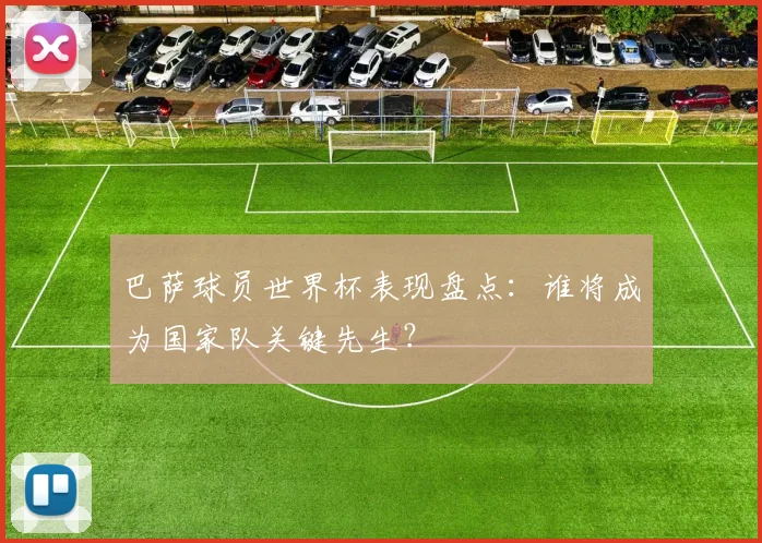 巴萨球员世界杯表现盘点：谁将成为国家队关键先生？